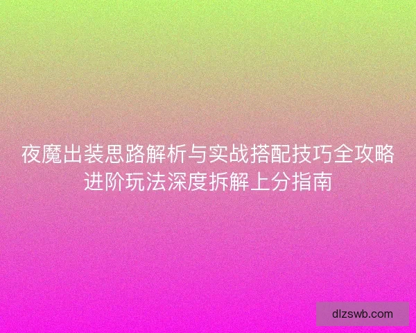 夜魔出装思路解析与实战搭配技巧全攻略进阶玩法深度拆解上分指南